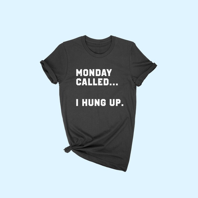 Monday called.. I hung up T-shirt!